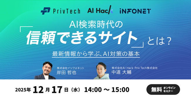 【共催セミナー】AI Hack × Priv Tech × インフォネット 『AI検索時代の「信頼できるサイト」とは？最新情報から学ぶ、AI対策の基本』12月17日（水）14:00開催