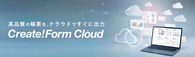 高品質な帳票をすぐに出力できる 「Create!Form Cloud」を提供開始