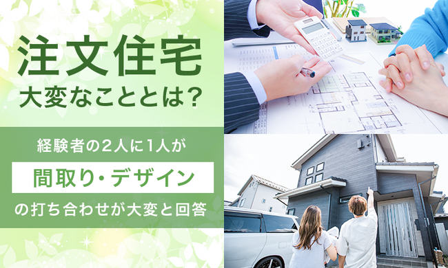 注文住宅、大変なこととは？経験者の2人に1人が「間取り・デザインの打ち合わせが大変」と回答