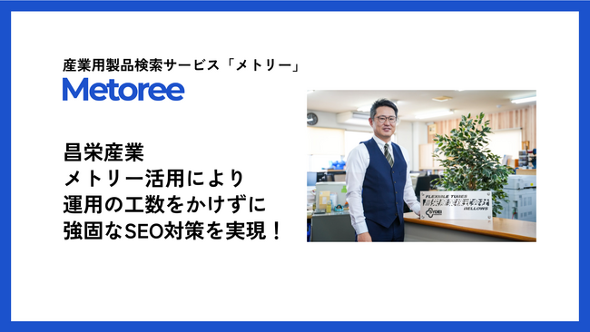【導入事例公開】昌栄産業株式会社、産業用製品検索サービス「メトリー」活用により強固なSEO対策と新規問い合わせ数の増加を実現