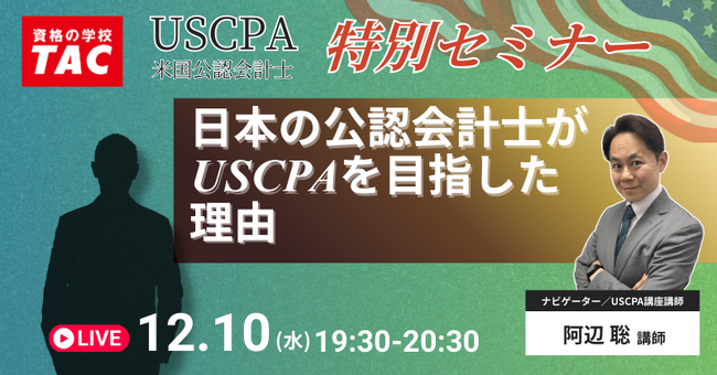 【資格の学校TAC】USCPA講座 オンライン特別セミナー「日本の公認会計士がUSCPAを目指した理由」12/10(水)19:30開催！