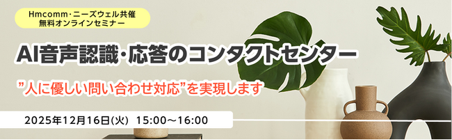 Hmcomm・ニーズウェル共催 無料オンラインセミナー「AI音声認識・応答のコンタクトセンター」開催のお知らせ