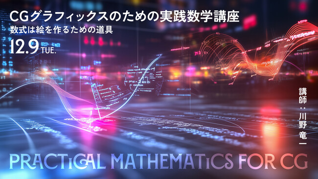 CG制作と数学の関係を体系的に理解できる！CGグラフィックスのための実践数学講座【12/9（火）オンライン開催】