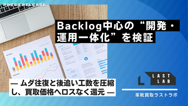 ラストラボ、Backlog中心の“開発・運用一体化”を検証- ムダ往復と後追い工数を圧縮し、削減原資を買取価格へロスなく還元 -