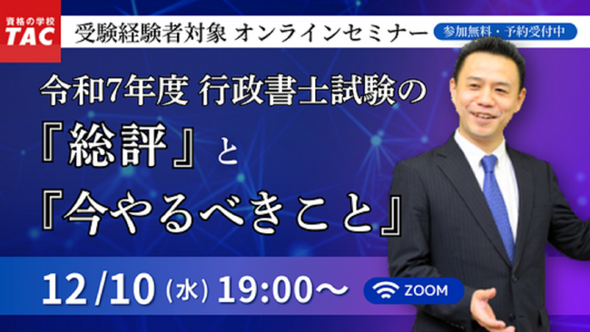 【TAC行政書士】12/10(水)『令和7年度行政書士試験の「総評」と「今やるべきこと」』無料オンラインセミナー開催！