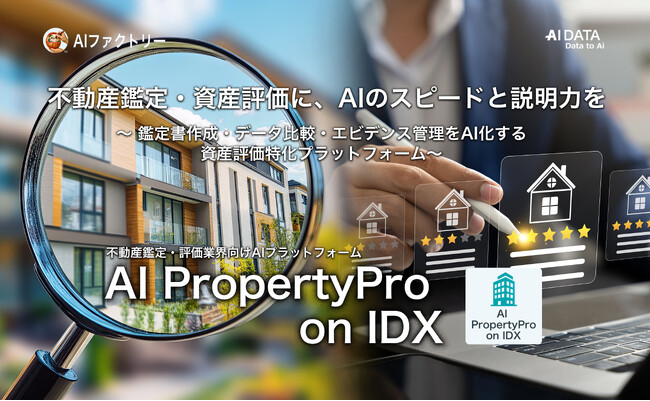 “不動産鑑定・資産評価に、AIのスピードと説明力を。”「AI PropertyPro on IDX」リリース～ 鑑定書作成・データ比較・エビデンス管理をAI化する資産評価特化プラットフォーム ～