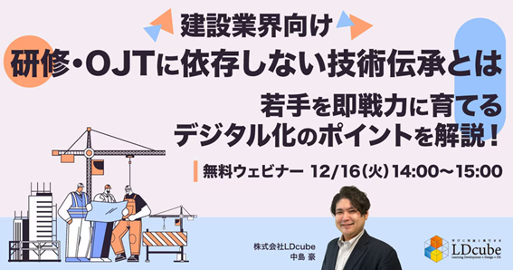 「【建設業界向け】研修・OJTに依存しない技術伝承とは若手を即戦力に育てるデジタル化のポイントを解説！」ウェビナーを開催（12月16日14:00~15:00）株式会社LDcube