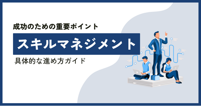 【無料ホワイトペーパー公開】「スキルマネジメントの目的と具体的な進め方ガイド」スキルマネジメントの基本的な目的と位置づけ