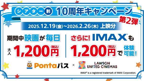 【Pontaパス】会員限定 ～シアター割10周年キャンペーン第2弾～ 日本初！ローソン・ユナイテッドシネマ グループでは、 通常鑑賞に加えて、IMAX(R)も1,200円に！