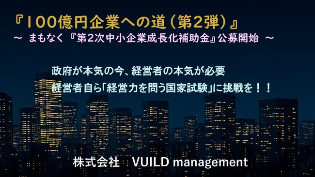 100億円企業への道（第2弾）～ 【第2次中小企業成長化補助金】まもなく公募開始～　　政府が本気の今、経営者の本気が必要　経営者自ら「経営力を問う国家試験」に挑戦を！！