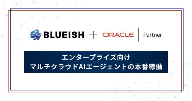 BLUEISH、AI データ基盤に Oracle Cloud Infrastructure を加え、エンタープライズ向けマルチクラウド AI エージェントの本番稼働を開始