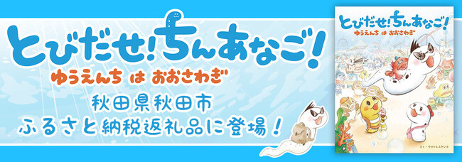再生回数は700,000回超！YouTube人気動画を絵本にした『とびだせ! ちんあなご! ゆうえんちはおおさわぎ』が秋田県秋田市ふるさと納税返礼品に登場！