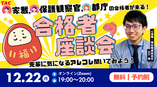 【TAC公務員】12/22（月）オンラインで開催「心理職・福祉職の家裁・保護観察官・都庁合格者が来る！TACオンライン合格者座談会」