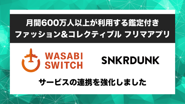 【月間600万人が利用する鑑定付きフリマアプリ】リユース特化型EC一括管理システム「WASABI SWITCH（ワサビスイッチ）」が、「SNKRDUNK（スニーカーダンク）」との連携を強化
