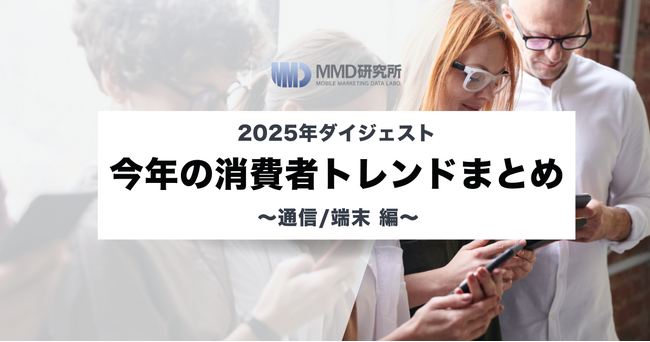 【2025年ダイジェスト】今年の消費者トレンドまとめ ~通信/端末編~