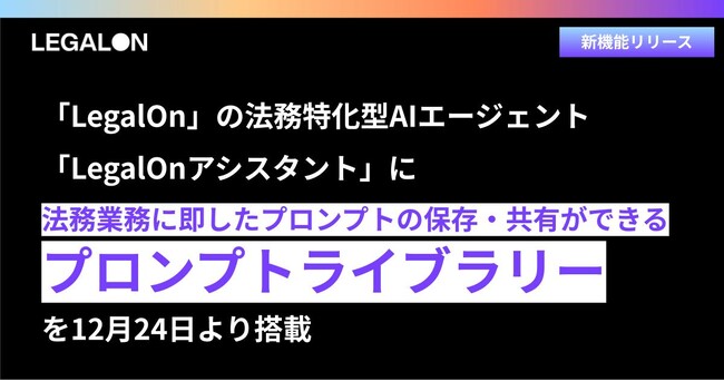 「LegalOn」、法務特化型AIエージェント「LegalOnアシスタント」に法務業務に即したプロンプトの保存・共有ができる「プロンプトライブラリー」を12月24日より搭載