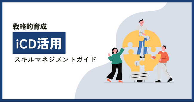 【無料ホワイトペーパー公開】「iCD活用スキルマネジメントガイド」iCDの概要やスキルマネジメントプロセスを解説！