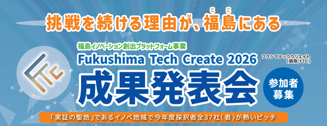 【1/29, 30】挑戦を続ける理由が、福島（ここ）にある。「Fukushima Tech Create 2026」成果発表会を開催します。