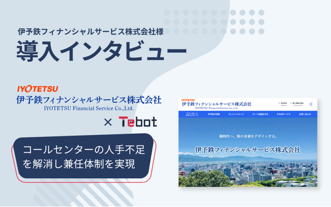 【導入事例】伊予鉄フィナンシャルサービス、AIチャットボット「Tebot」でコールセンターの「専任担当廃止」を実現