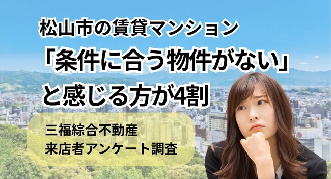 「条件に合う物件がない」と感じる方が約4割|松山市の賃貸マンションについて来店者アンケート調査