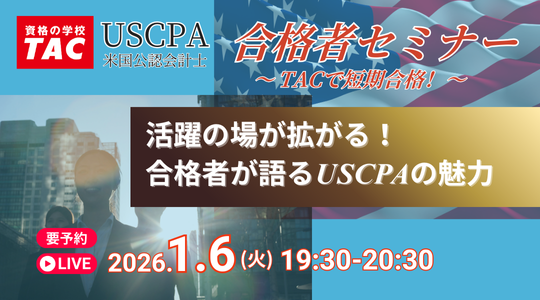 【資格の学校TAC】USCPA講座 合格者オンラインセミナー「活躍の場が拡がる！合格者が語るUSCPAの魅力」2026年1月6日(火)19:30開催！