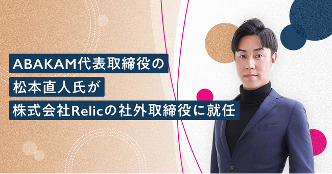 ABAKAM代表取締役の松本 直人氏が、事業共創カンパニーRelicの社外取締役に就任