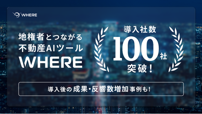 地権者とつながる不動産AIツール『WHERE』、導入社数100社を突破。導入後の成約・反響数増加の事例も多数