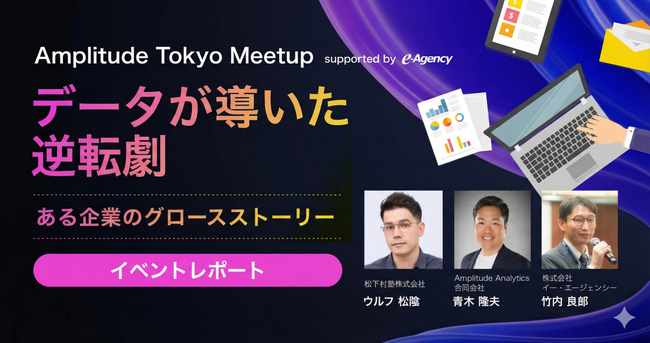【イベント開催レポート公開】「データが導いた逆転劇」ある企業のグロースストーリー｜Amplitude Tokyo Meetup supported by e-Agency