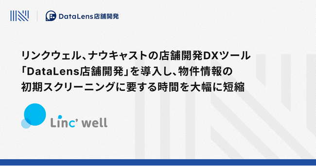 リンクウェル、ナウキャストの店舗開発DXツール「DataLens店舗開発」を導入し、物件情報の初期スクリーニングに要する時間を大幅に短縮