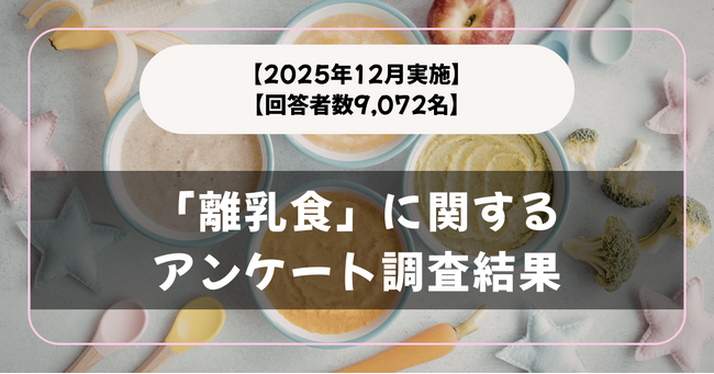 【回答者数9,072名】困ったことは？「離乳食」に関するアンケート調査結果【2025年12月実施】