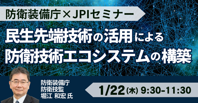 【JPIセミナー】防衛装備庁「民生先端技術の活用による防衛技術エコシステムの構築と研究開発に関する取り組みについて」1月22日(木)開催