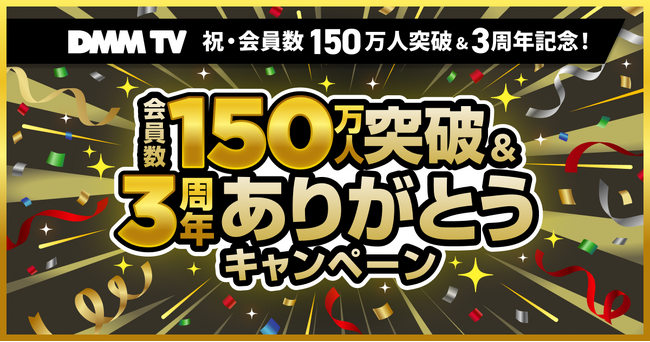DMM TV、祝・会員数150万人突破&3周年記念第二弾！超豪華景品プレゼント企画やDMM TVオリジナル作品の一挙無料公開など、大型キャンペーンが盛りだくさん！