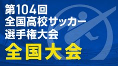 『第104回全国高校サッカー選手権大会　全国大会』全47試合をTVerで無料ライブ配信！準決勝・決勝はテレビアプリでも視聴可能