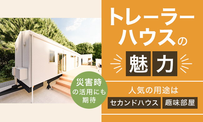 【トレーラーハウスの魅力】人気の用途は「セカンドハウス」「趣味部屋」災害時の活用にも期待