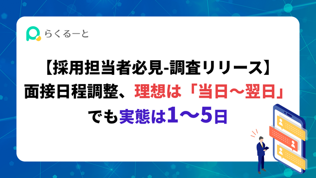 【採用担当者必見】面接日程調整、理想は「当日~翌日」でも実態は1~5日