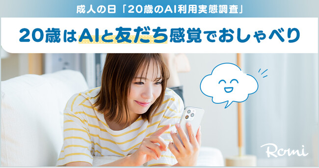 【会話AIロボット「Romi」】成人の日「20歳のAI利用実態調査」20歳のAI利用経験率は72.6%　利用経験者のうち7割が「悩み相談・おしゃべり」利用