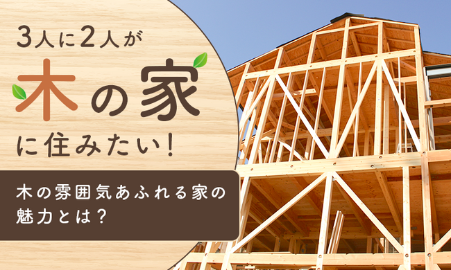 3人に2人が「木の家」に住みたい！木の雰囲気あふれる家の魅力とは？