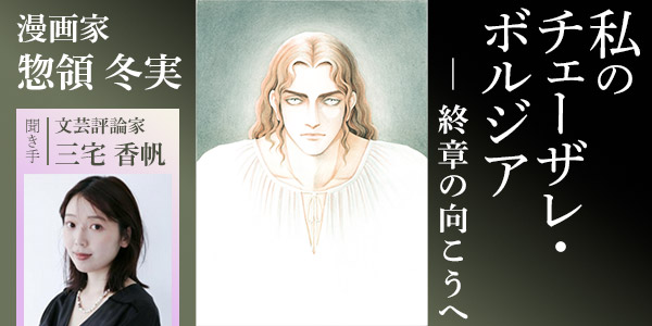 【NHKカルチャー】漫画家・惣領冬実さんが語るチェーザレ・ボルジア。今大注目の文芸評論家で『チェーザレ』の愛読者・三宅香帆さんが聞き手となり、物語の核心に迫ります。