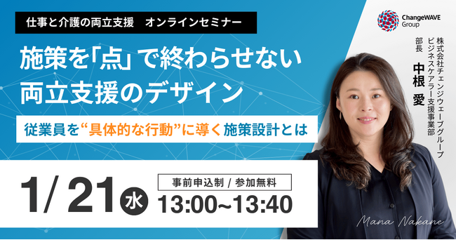 介護前層を「制度を知っている」から「行動できる」状態へ。 法改正を形骸化させない～従業員の意識を変える「両立支援のデザイン」～【1/21 (水)仕事と介護の両立支援セミナー】