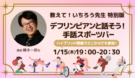 1/15(木)開催『教えて！いちろう先生 特別版「デフリンピアンと話そう！手話スポーツバー」』　参加者募集中