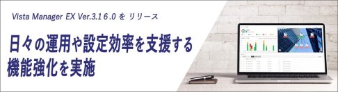 「Vista Manager EX Ver.3.16.0」新バージョンをリリース
～ 有線・無線ネットワークの管理画面のユーザビリティ向上で日々の運用や設定効率を支援するエンハンスを実施 ～