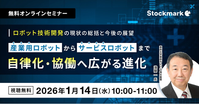 【1月14日(水) 無料セミナー】『ロボット技術開発の現状の総括と今後の展望 ― 産業用ロボットからサービスロボットまで、自律化・協働へ広がる進化』（ストックマーク主催）