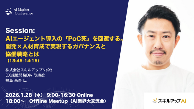 【登壇情報】スキルアップNeXt社による「AIエージェント導入の「PoC死」を回避する。開発×人材育成で実現するガバナンスと協働戦略とは」｜1.28｜AI Market Conference 2026