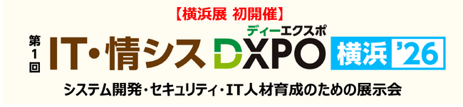【横浜展 初開催】第1回 IT・情シスDXPO横浜’26 システム開発・セキュリティ・IT人材育成のための展示会