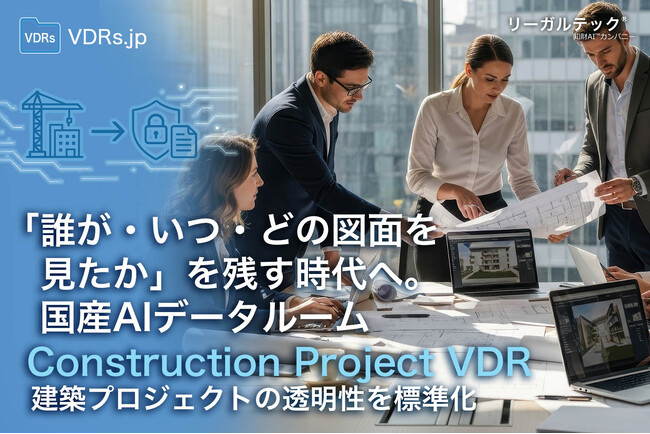 「誰が・いつ・どの図面を見たか」を残す時代へ。国産AIデータルーム「リーガルテックVDR」が建築プロジェクトの透明性を標準化