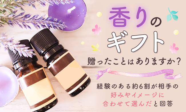 “香りのギフト”贈ったことはありますか？経験のある約6割が「相手の好みやイメージに合わせて選んだ」と回答