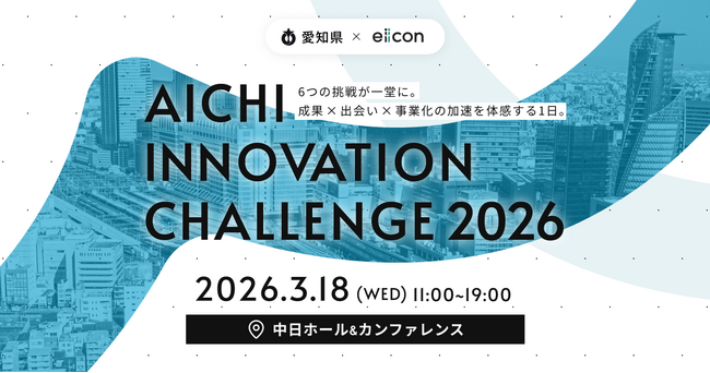 【 愛知県 × eiicon 】愛知県発・イノベーションを目指す6事業の合同成果発表「AICHI INNOVATION CHALLENGE 2026」開催！自治体12団体とのマッチングイベント同時開催