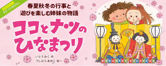 【新刊情報】大人気「おねえちゃんって」シリーズから派生した新シリーズ「おねえちゃんときせつのおはなし」の第１巻『ココとナツのひなまつり』（いとうみく・作／つじむらあゆこ・絵）発売！