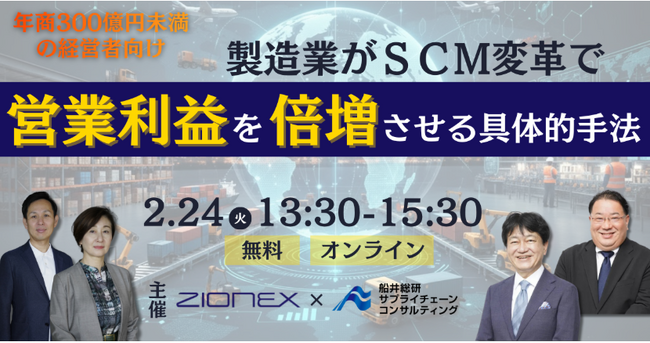 製造業がSCM変革で営業利益を倍増させる具体的手法セミナー（主催：ザイオネックス株式会社）に船井総研サプライチェーンコンサルティングのコンサルタントが登壇します｜2026年2月24日（火）開催
