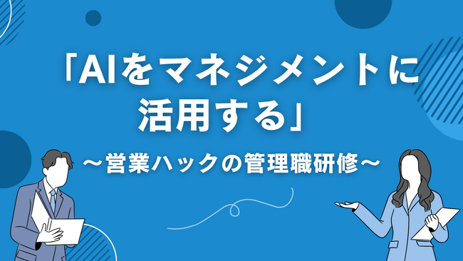 【管理職研修】マネジメントにおけるAI活用の仕方とは。営業ハックはAI活用による営業ノウハウの向上を推進しています。